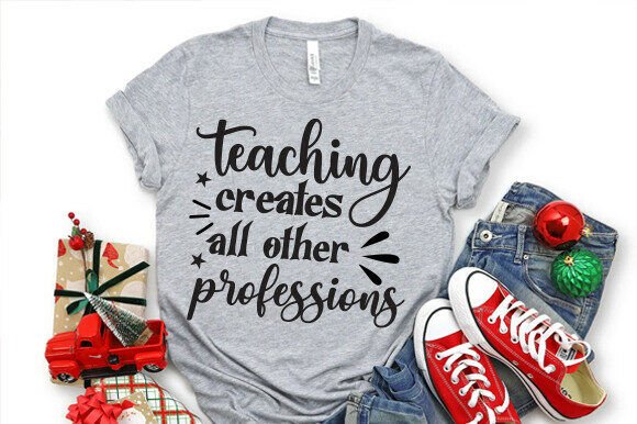 Teaching Creates All Other Professions S Graphics for T-Shirt Designs